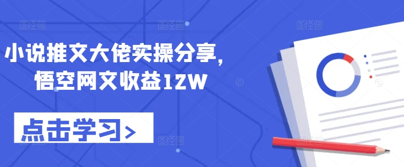 小说推文大佬实操分享，悟空网文收益12W-卿云社