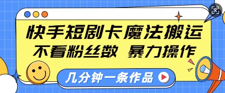 快手短剧卡魔法搬运，不看粉丝数，暴力操作，几分钟一条作品，小白也能快速上手-卿云社