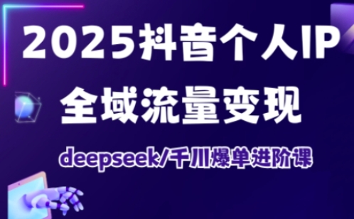 2025抖音个人IP全域流量变现进阶课，deepseek千川爆单进阶课-卿云社