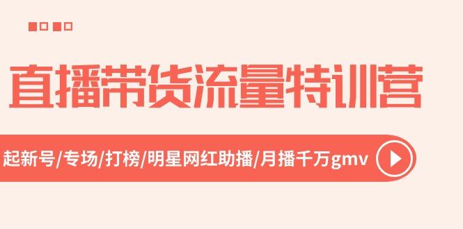 直播带货流量特训营，起新号-专场-打榜-明星网红助播 月播千万gmv(52节-卿云社