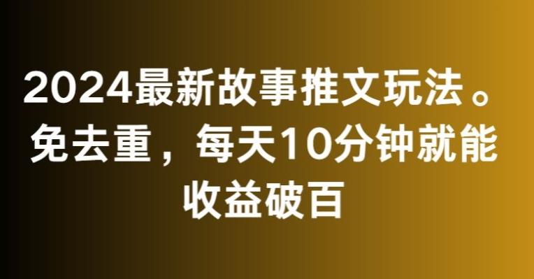 2024最新故事推文玩法，免去重，每天10分钟就能收益破百【揭秘】-卿云社