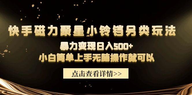 (9689期)快手磁力聚星小铃铛另类玩法，暴力变现日入500+小白简单上手无脑操作就可以-卿云社