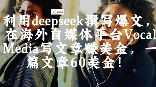 出海搞钱！利用deepseek撰写爆文，在海外自媒体平台Vocal Media写文章挣美金，一篇文章60刀-卿云社