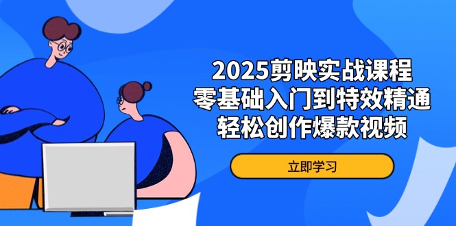 2025剪映实战课程，零基础入门到特效精通，轻松创作爆款视频-卿云社