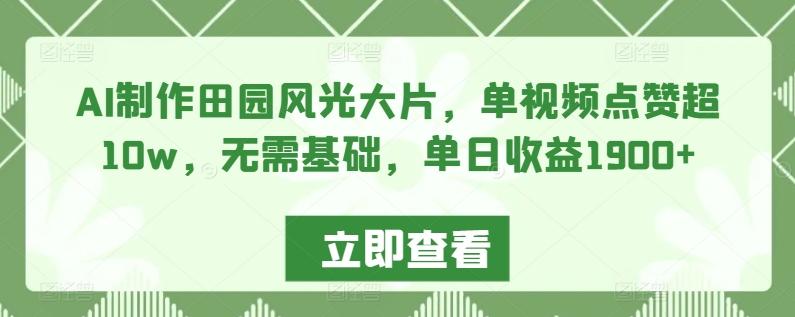 AI制作田园风光大片，单视频点赞超10w，无需基础，单日收益1900+【揭秘】-卿云社