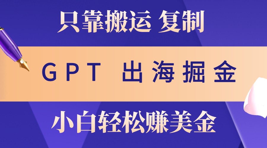 出海掘金搬运，赚老外美金，月入3w+，仅需GPT粘贴复制，小白也能玩转-卿云社