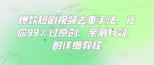 爆款短剧视频去重手法，让你99%过原创，亲测有效，附详细教程-卿云社