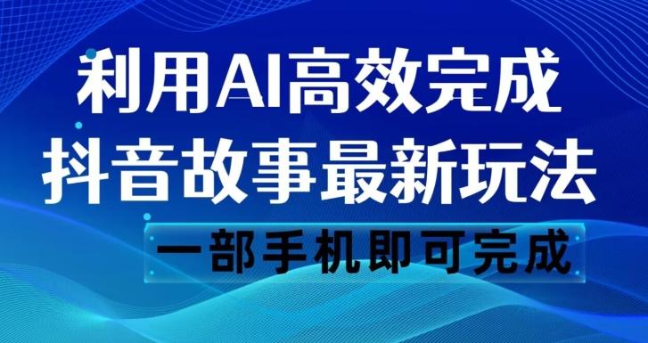 抖音故事最新玩法，通过AI一键生成文案和视频，日收入500一部手机即可完成【揭秘】-卿云社