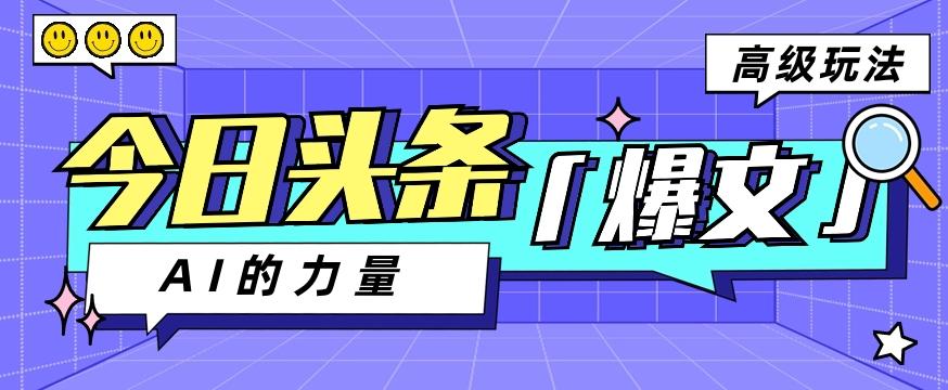 今日头条AI生成图文玩法教程，每天操作几分钟，轻轻松松多赚200+-卿云社