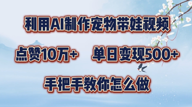 利用AI制作宠物带娃视频，轻松涨粉，点赞10万+，单日变现三位数，手把手教你怎么做【揭秘】-卿云社