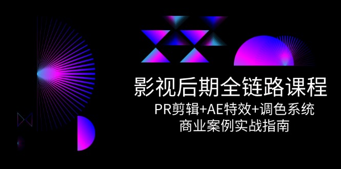 影视后期全链路课程，PR剪辑+AE特效+调色系统，商业案例实战指南-卿云社