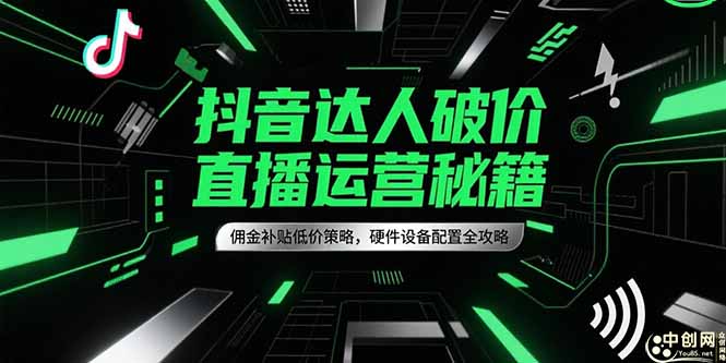 抖音达人破价直播运营秘籍，佣金补贴低价策略，硬件设备配置全攻略-卿云社