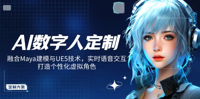 AI数字人定制，融合Maya建模与UE5技术，实时语音交互，打造个性化虚拟角色-卿云社