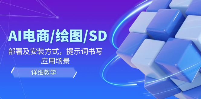 AI-电商/绘图/SD/详细教程：部署与安装方式，提示词-书写，应用场景-卿云社