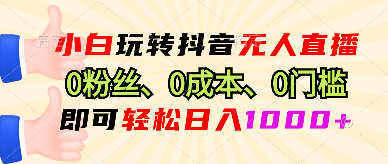 小白玩转抖音无人直播，0粉丝、0成本、0门槛，轻松日入1000+-卿云社