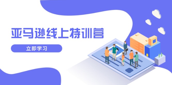 亚马逊线上特训营，新品成长与库存规划，提升品牌推广能力，实现业务增长-卿云社
