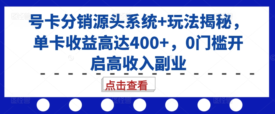 号卡分销源头系统+玩法揭秘，单卡收益高达400+，0门槛开启高收入副业-卿云社