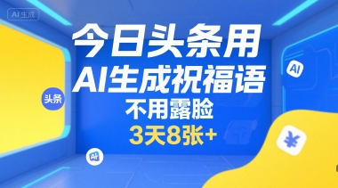 今日头条用AI生成祝福语，不用拍摄，不用露脸，3天8张+-卿云社