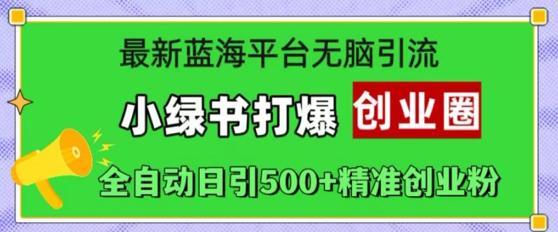 最新蓝海平台无脑引流，小绿书打爆创业圈，全自动日引500+精准创业粉-卿云社