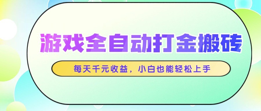 游戏全自动打金搬砖，每天千元收益，小白也能轻松上手-卿云社