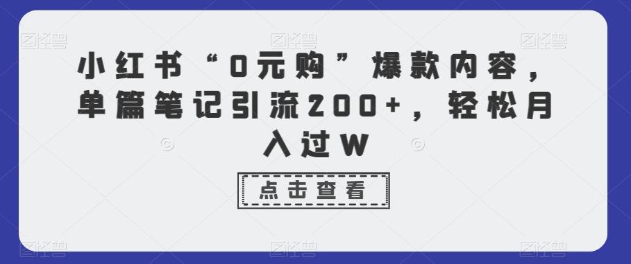 小红书“0元购”爆款内容，单篇笔记引流200+，轻松月入过W-卿云社