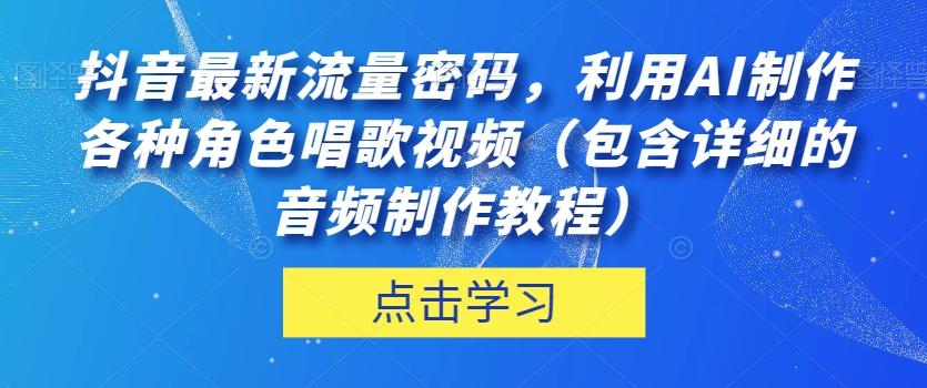 抖音最新流量密码，利用AI制作各种角色唱歌视频（包含详细的音频制作教程）【揭秘】-卿云社
