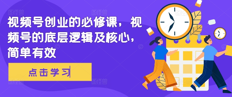 视频号创业的必修课，视频号的底层逻辑及核心，简单有效-卿云社