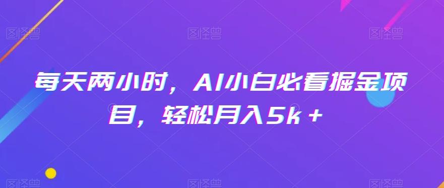 每天两小时，AI小白必看掘金项目，轻松月入5k＋-卿云社