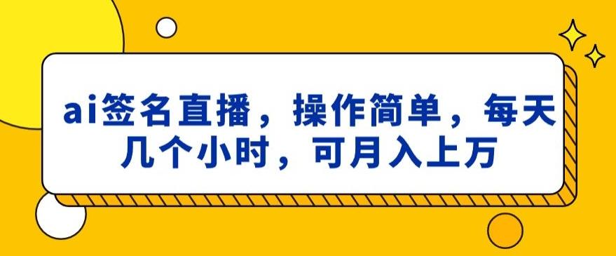 ai签名直播，操作简单，简单几个小时，可月入上万-卿云社