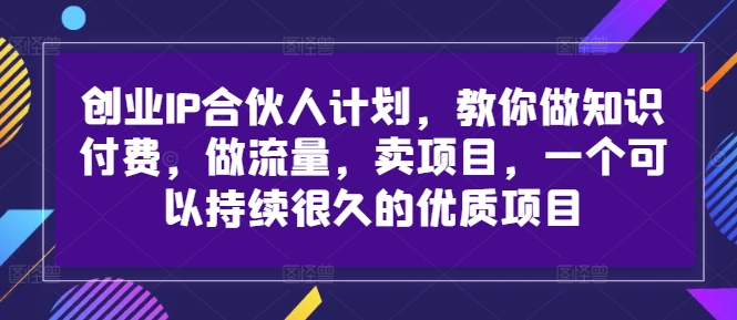 创业IP合伙人计划，教你做知识付费，做流量，卖项目，一个可以持续很久的优质项目-卿云社