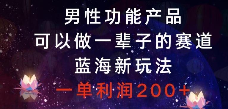 男性功能产品，可以做一辈子的赛道，蓝海新玩法，一单利润200+-卿云社