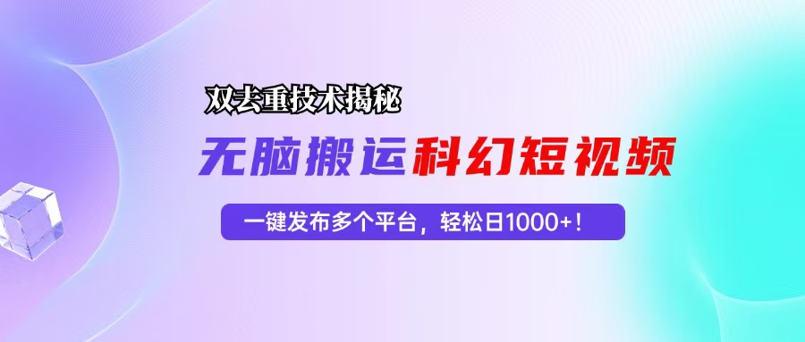 科幻短视频双重去重技术揭秘，一键发布多个平台，轻松日入1000+！-卿云社