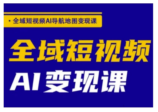 全域短视频AI导航地图变现课，全域短视频AI变现课-卿云社