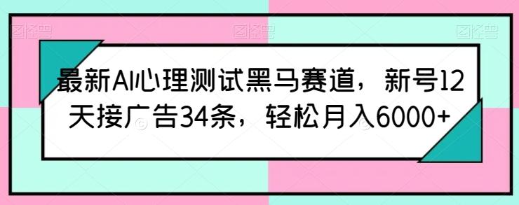 最新AI心理测试黑马赛道，新号12天接广告34条，轻松月入6000+【揭秘】-卿云社