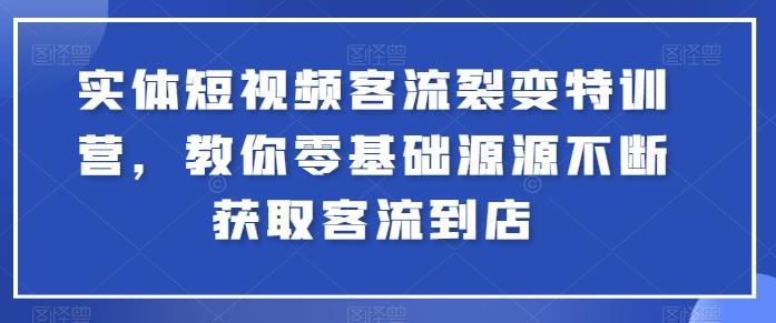 实体短视频客流裂变特训营，教你零基础源源不断获取客流到店-卿云社