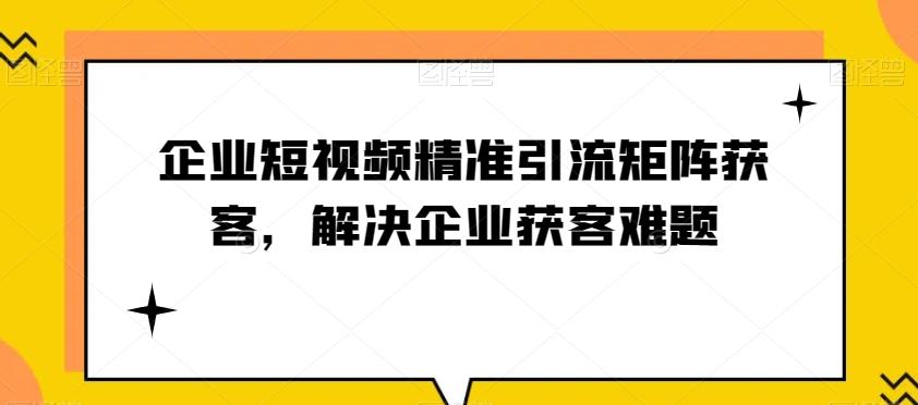 企业短视频精准引流矩阵获客，解决企业获客难题-卿云社