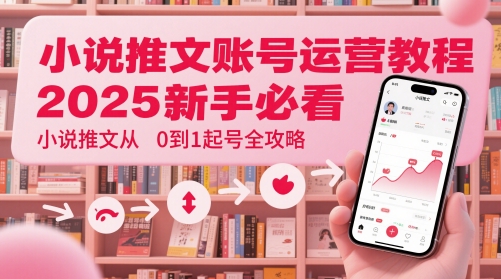 小说推文账号运营起号教程，2025新手必看，小说推文从0到1起号全攻略-卿云社