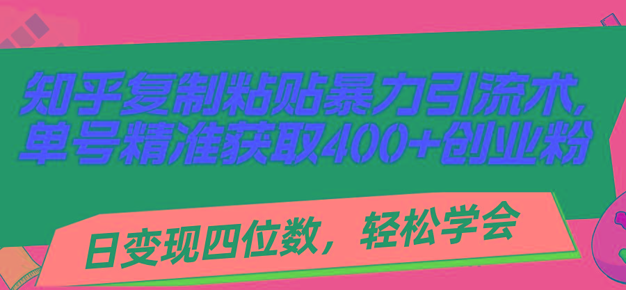 知乎复制粘贴暴力引流术，单号精准获取400+创业粉，日变现四位数，轻松...-卿云社