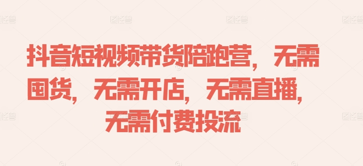 抖音短视频带货陪跑营，无需囤货、无需开店、无需直播,无需付费投流-卿云社
