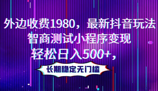 外边收费1980，最新抖音玩法，智商测试小程序变现，轻松日入500+，长期稳定无门槛-卿云社