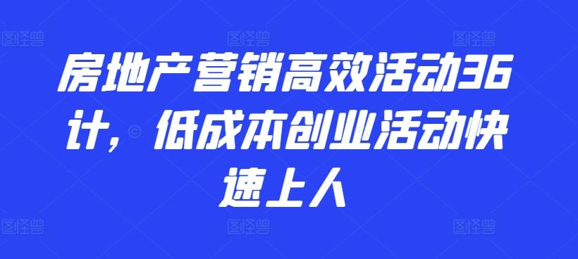 房地产营销高效活动36计，​低成本创业活动快速上人-卿云社
