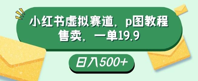 小红书虚拟赛道，p图教程售卖，一单19.9，简单易上手，日入500+-卿云社