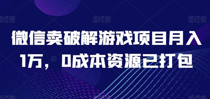 微信卖破解游戏项目月入1万，0成本资源已打包【揭秘】-卿云社