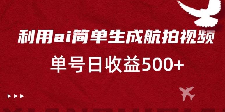 利用ai简单复制粘贴，生成航拍视频，单号日收益500+【揭秘】-卿云社
