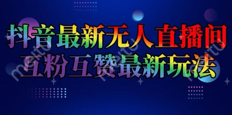 抖音最新无人直播间互粉互赞新玩法，一天收益2k+【揭秘】-卿云社