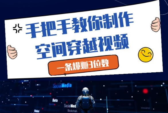 手把手教你制作空间穿越视频，一条爆挣3位数-卿云社