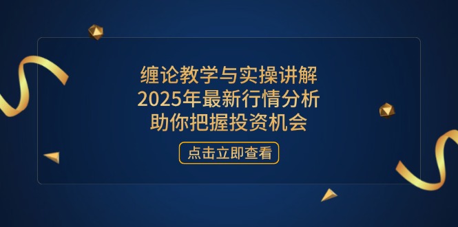 缠论教学与实操讲解，2025年最新行情分析，助你把握投资机会-卿云社