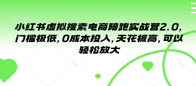 小红书虚拟搜索电商陪跑实战营2.0，门槛极低，0成本投入，天花板高，可以轻松放大-卿云社