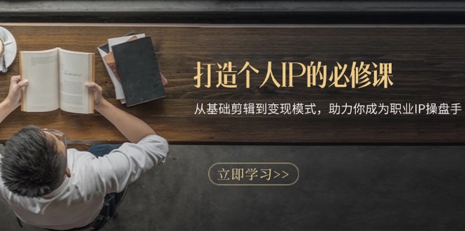 打造个人IP的必修课：从基础剪辑到变现模式，助力你成为职业IP操盘手-卿云社