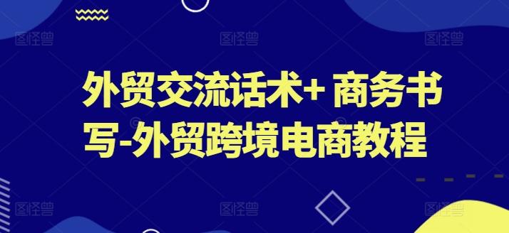 外贸交流话术+ 商务书写-外贸跨境电商教程-卿云社